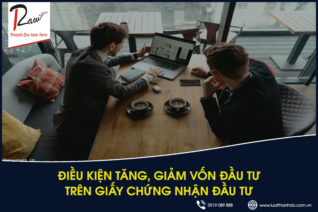 Điều kiện tăng, giảm vốn đầu tư trên giấy chứng nhận đầu tư