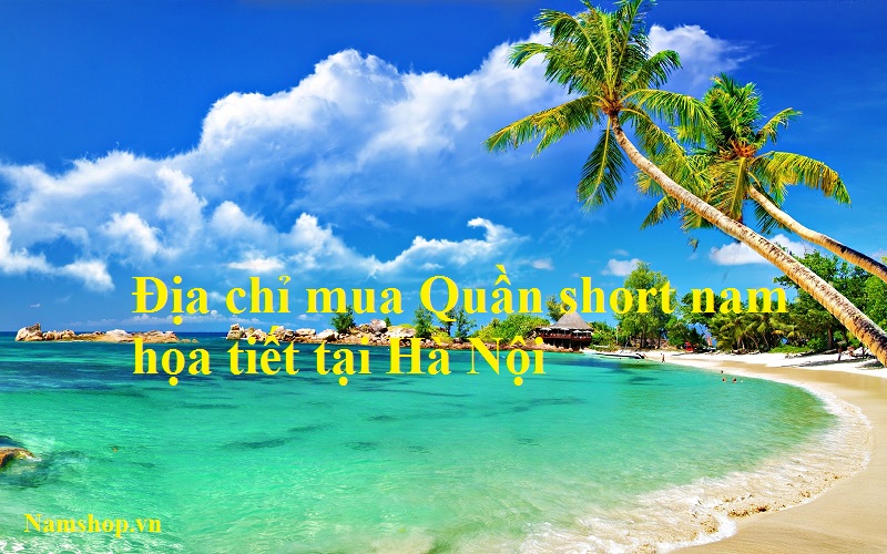 Địa chỉ mua quần short nam họa tiết ở Hà Nội Địa chỉ mua quần short nam họa tiết ở Hà Nội