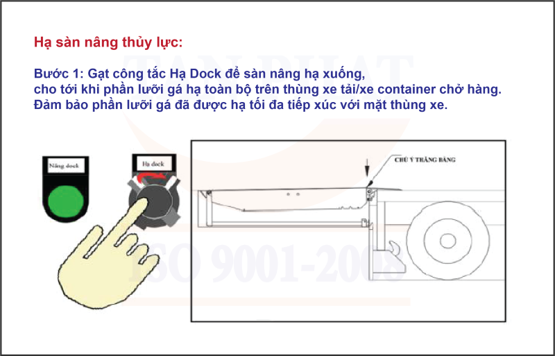 - Bước 1: Gạt công tắc Hạ Dock để sàn nâng hạ xuống, cho tới khi phần lưỡi gá hạ toàn bộ trên thùng xe tải/xe container chở hàng. Đảm bảo phần lưỡi gá đã được hạ tối đa tiếp xúc với mặt thùng xe.