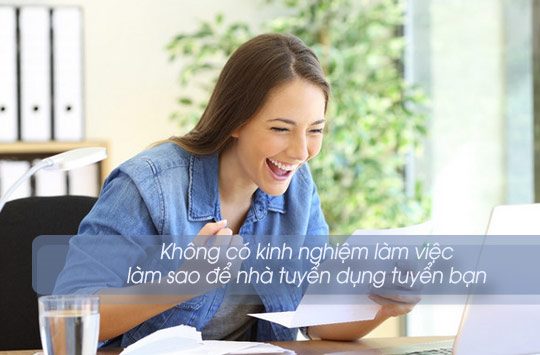 Không có kinh nghiệm làm việc, làm sao để nhà tuyển dụng tuyển bạn?