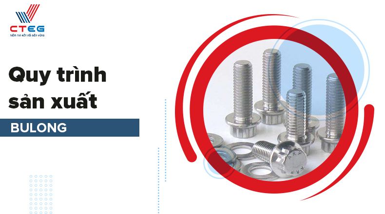 Quy trình sản xuất bu lông ốc vít chất lượng nhất hiện nay