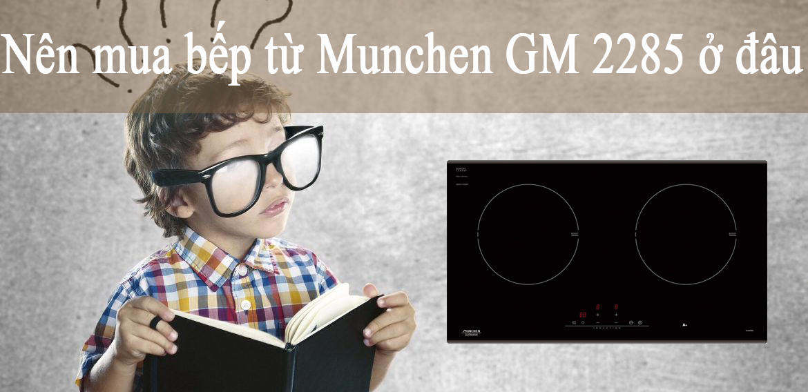 Nên mua bếp từ Munchen GM 2285 ở đâu