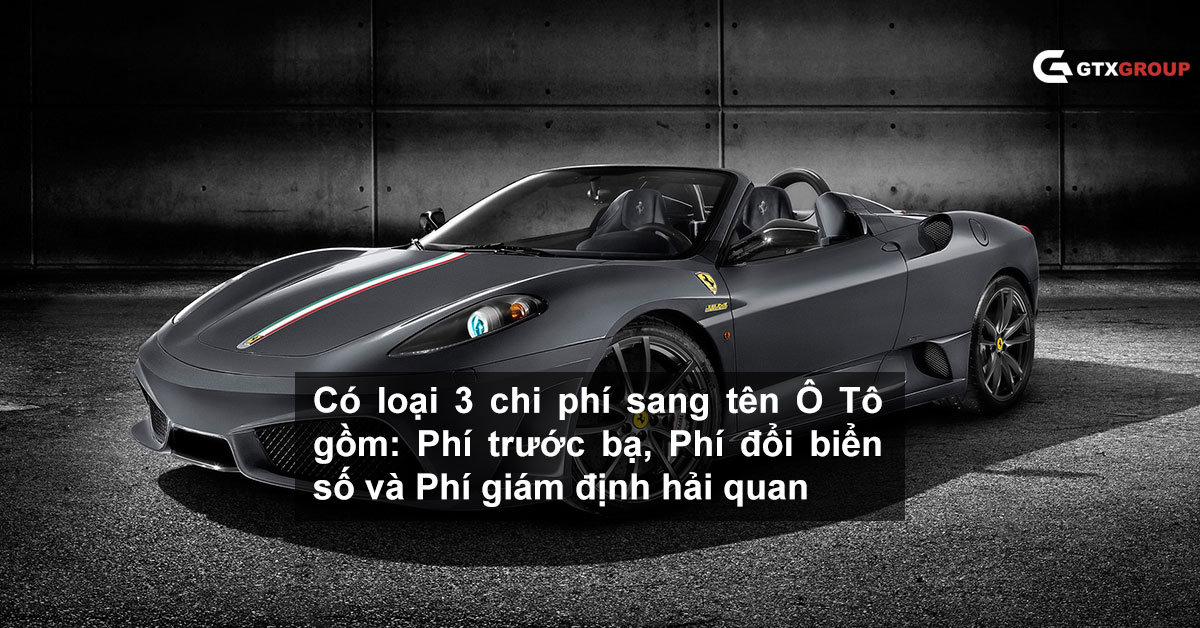 Có loại 3 chi phí sang tên Ô Tô gồm: Phí trước bạ, Phí đổi biển số và Phí giám định hải quan