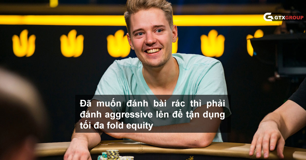Đã muốn đánh bài rác thì phải đánh aggressive lên để tận dụng tối đa fold equity