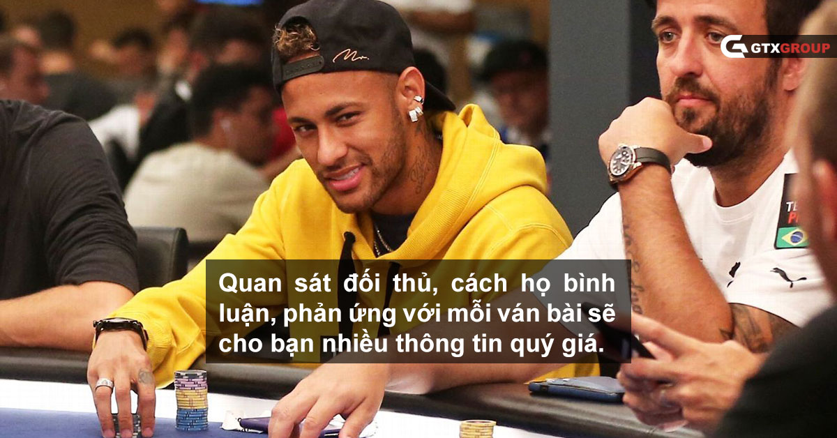 Quan sát đối thủ, cách họ bình luận, phản ứng với mỗi ván bài sẽ cho bạn nhiều thông tin quý giá.