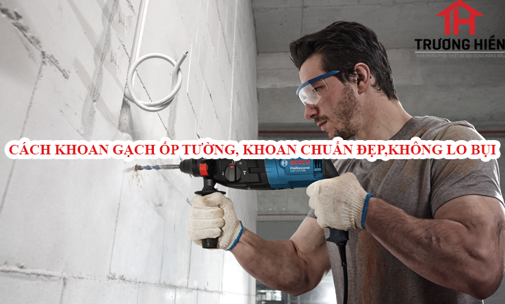 Cách khoan gạch ốp tường, khoan chuẩn đẹp, không lo bụi