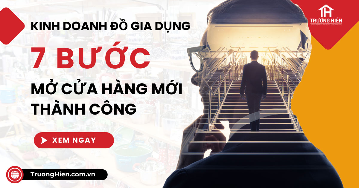 Kinh doanh đồ gia dụng: 7 Bước mở cửa hàng mới thành công
