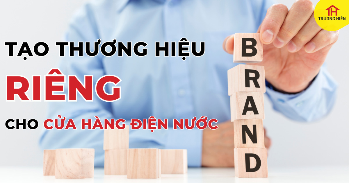 Tạo dựng thương hiệu riêng cho cửa hàng điện nước của bạn