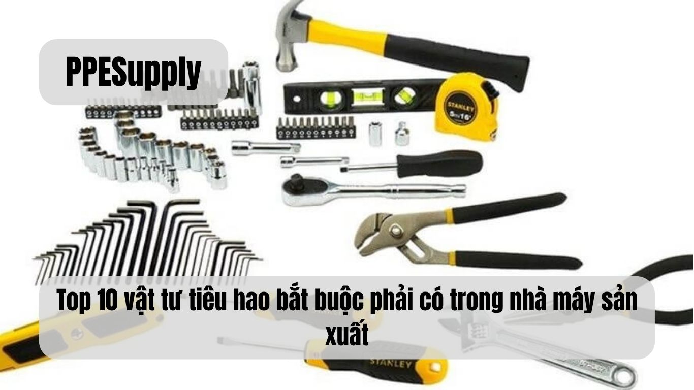 Top 10 vật tư tiêu hao bắt buộc phải có trong nhà máy sản xuất