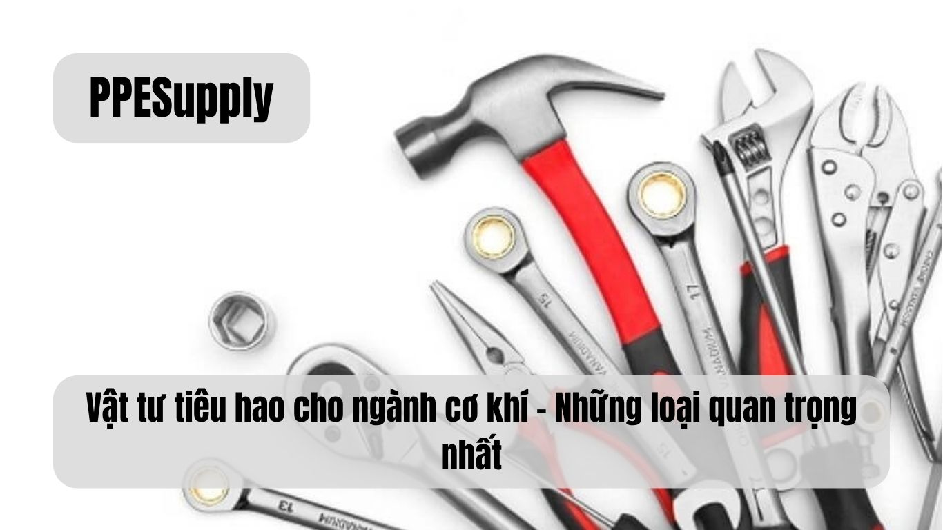 Vật tư tiêu hao cho ngành cơ khí – Những loại quan trọng nhất