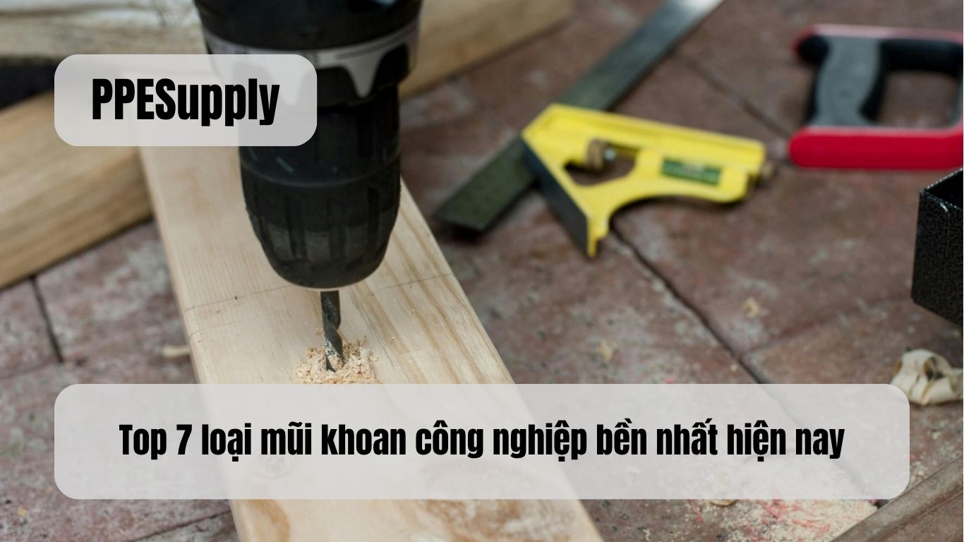 Top 7 loại mũi khoan công nghiệp bền nhất hiện nay