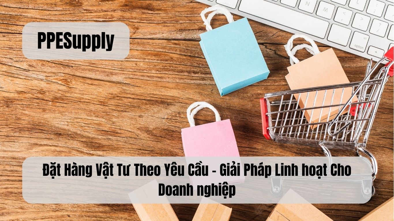 Đặt Hàng Vật Tư Theo Yêu Cầu – Giải Pháp Linh hoạt Cho Doanh nghiệp