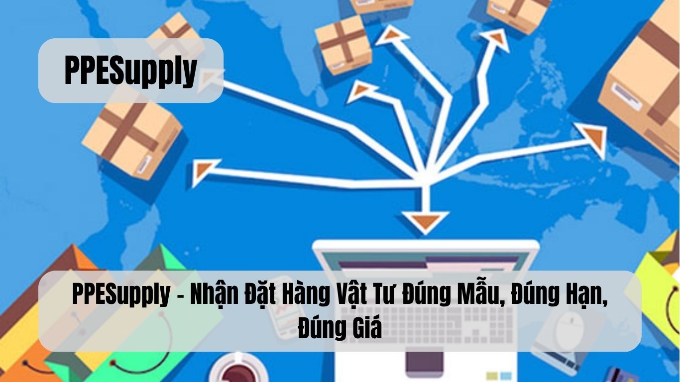 PPESupply – Nhận Đặt Hàng Vật Tư Đúng Mẫu, Đúng Hạn, Đúng Giá