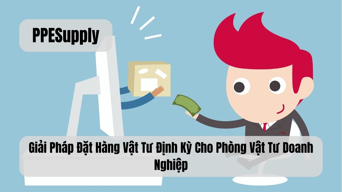 Giải Pháp Đặt Hàng Vật Tư Định Kỳ Cho Phòng Vật Tư Doanh Nghiệp