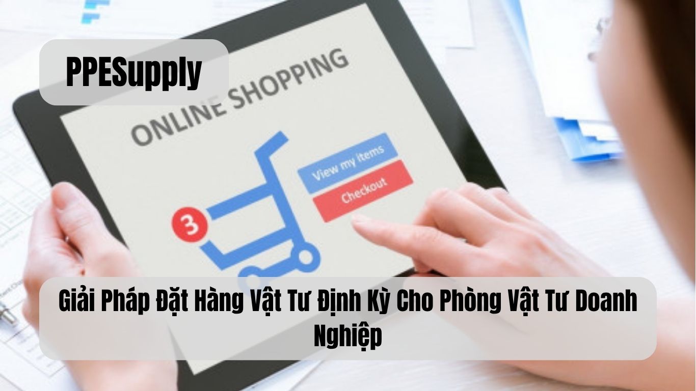Giải Pháp Đặt Hàng Vật Tư Định Kỳ Cho Phòng Vật Tư Doanh Nghiệp
