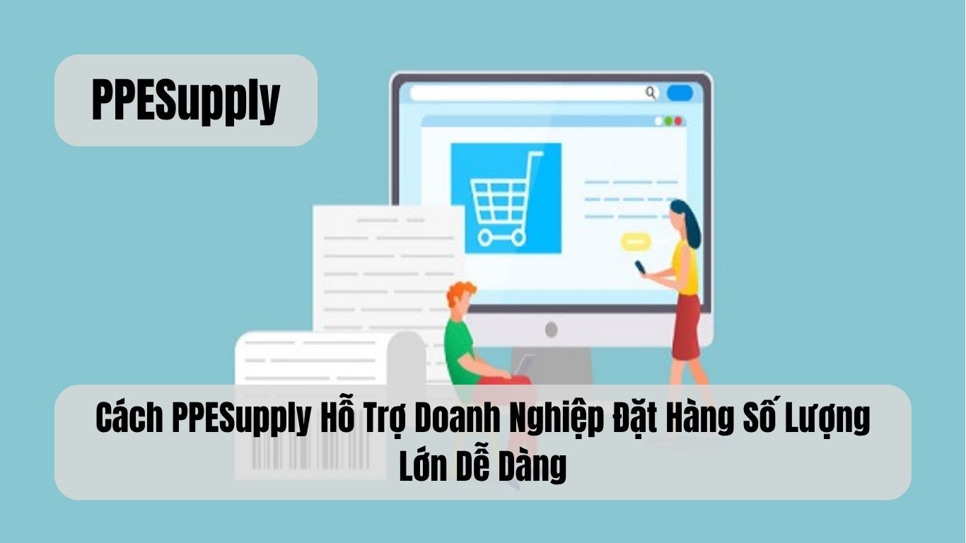 Cách PPESupply Hỗ Trợ Doanh Nghiệp Đặt Hàng Số Lượng Lớn Dễ Dàng
