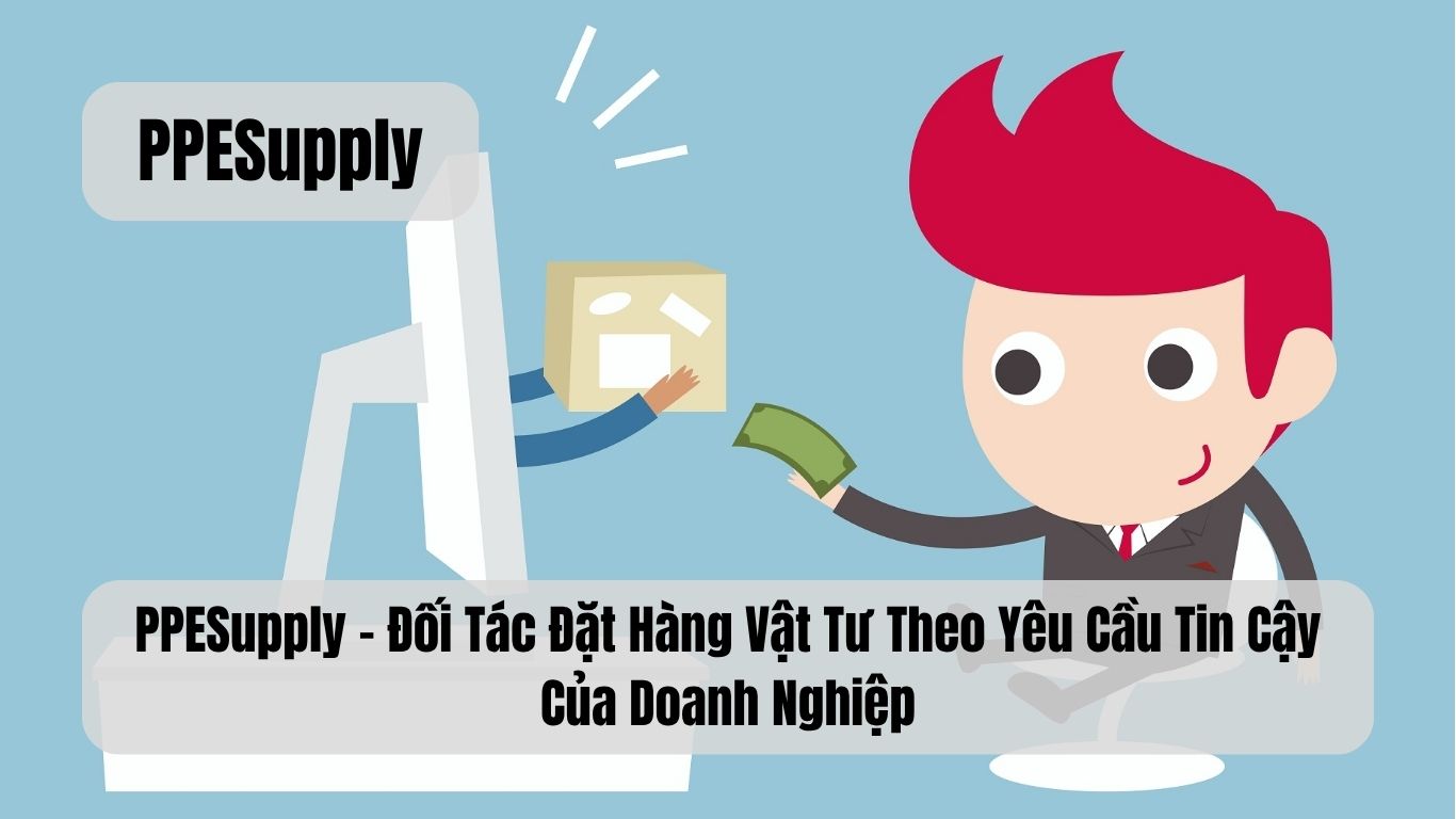 PPESupply – Đối Tác Đặt Hàng Vật Tư Theo Yêu Cầu Tin Cậy Của Doanh Nghiệp