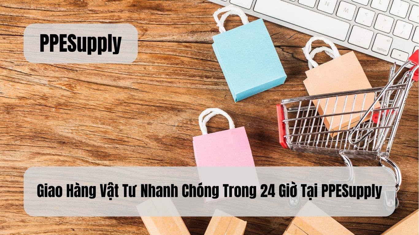 Giao Hàng Vật Tư Nhanh Chóng Trong 24 Giờ Tại PPESupply