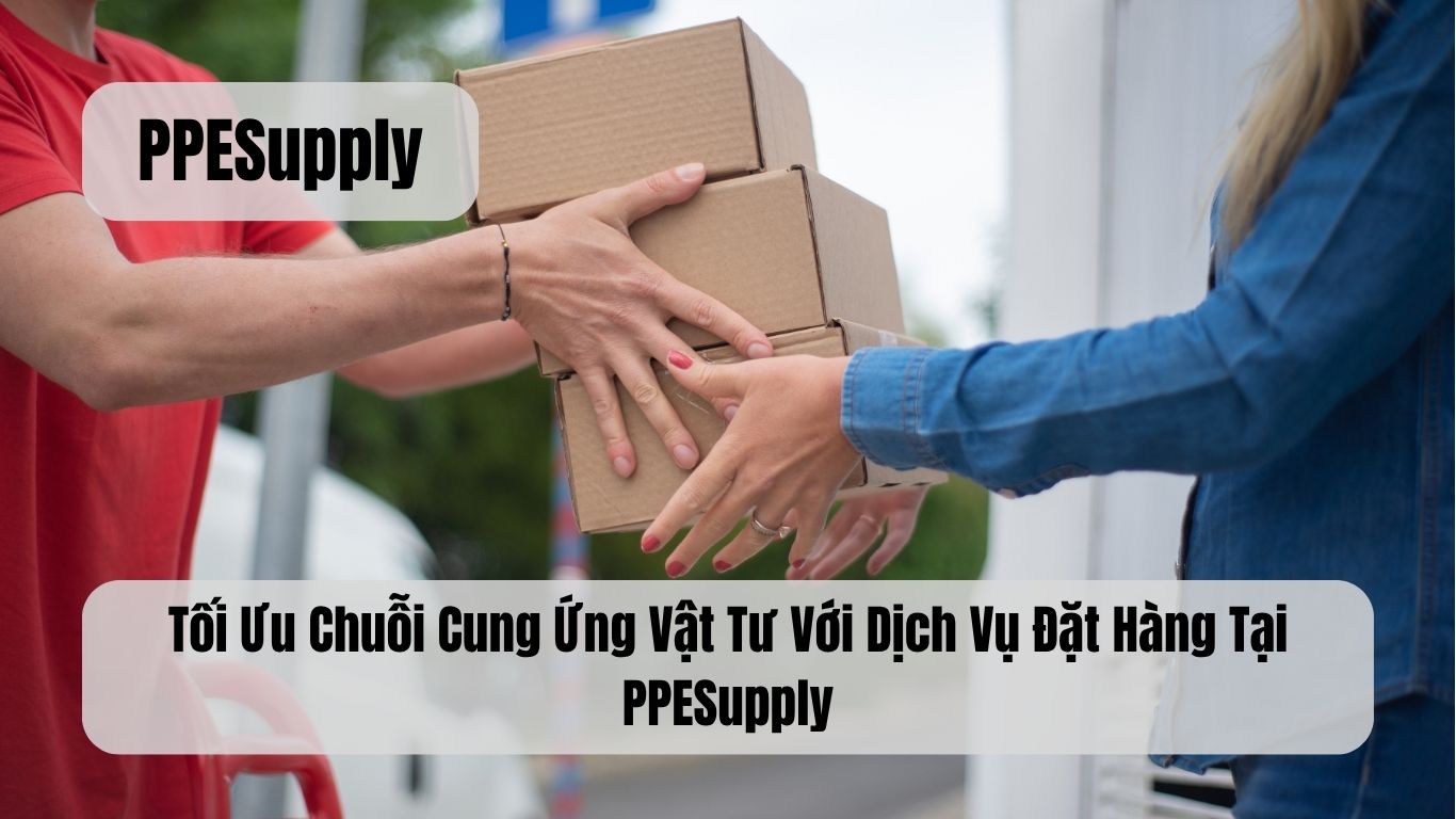 Tối Ưu Chuỗi Cung Ứng Vật Tư Với Dịch Vụ Đặt Hàng Tại PPESupply