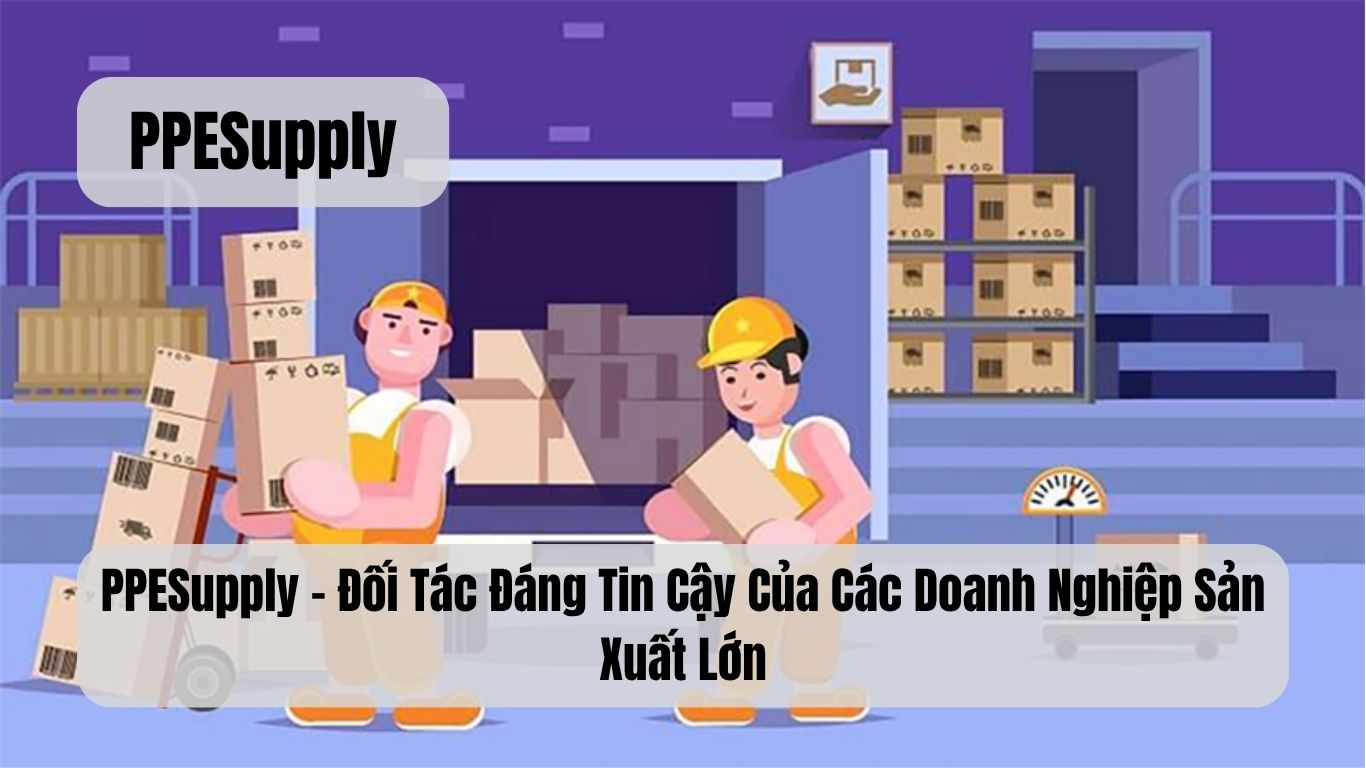 PPESupply – Đối Tác Đáng Tin Cậy Của Các Doanh Nghiệp Sản Xuất Lớn