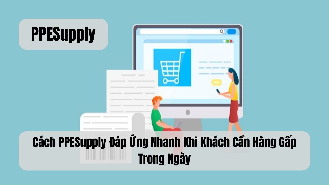 Cách PPESupply Đáp Ứng Nhanh Khi Khách Cần Hàng Gấp Trong Ngày