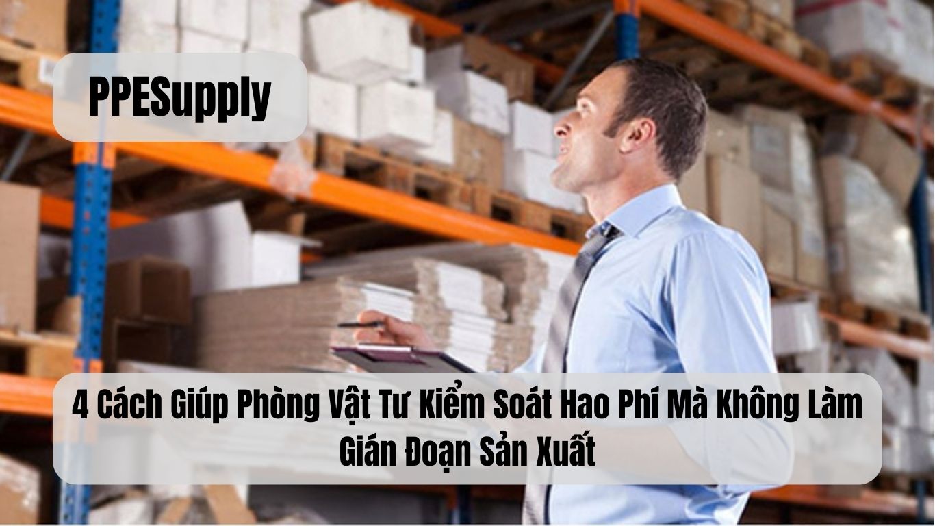 4 Cách Giúp Phòng Vật Tư Kiểm Soát Hao Phí Mà Không Làm Gián Đoạn Sản Xuất