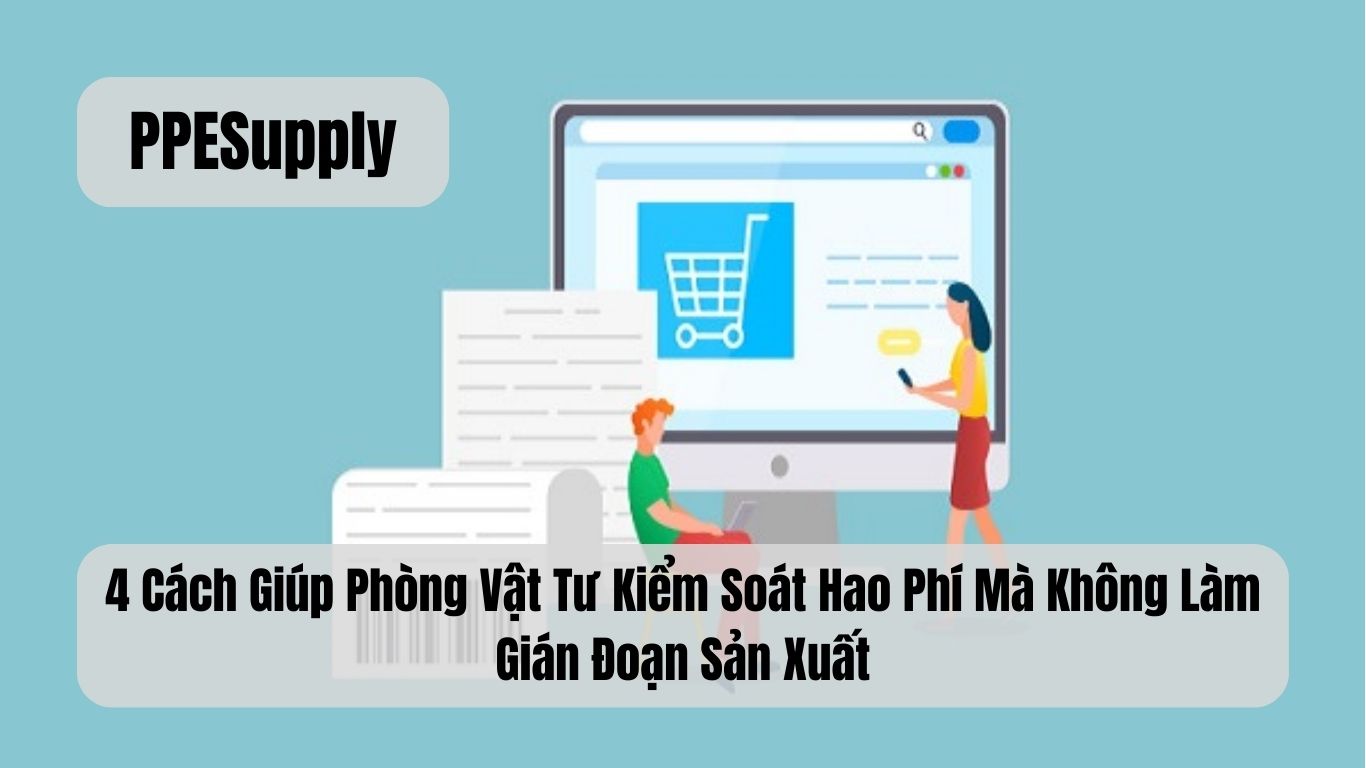 4 Cách Giúp Phòng Vật Tư Kiểm Soát Hao Phí Mà Không Làm Gián Đoạn Sản Xuất