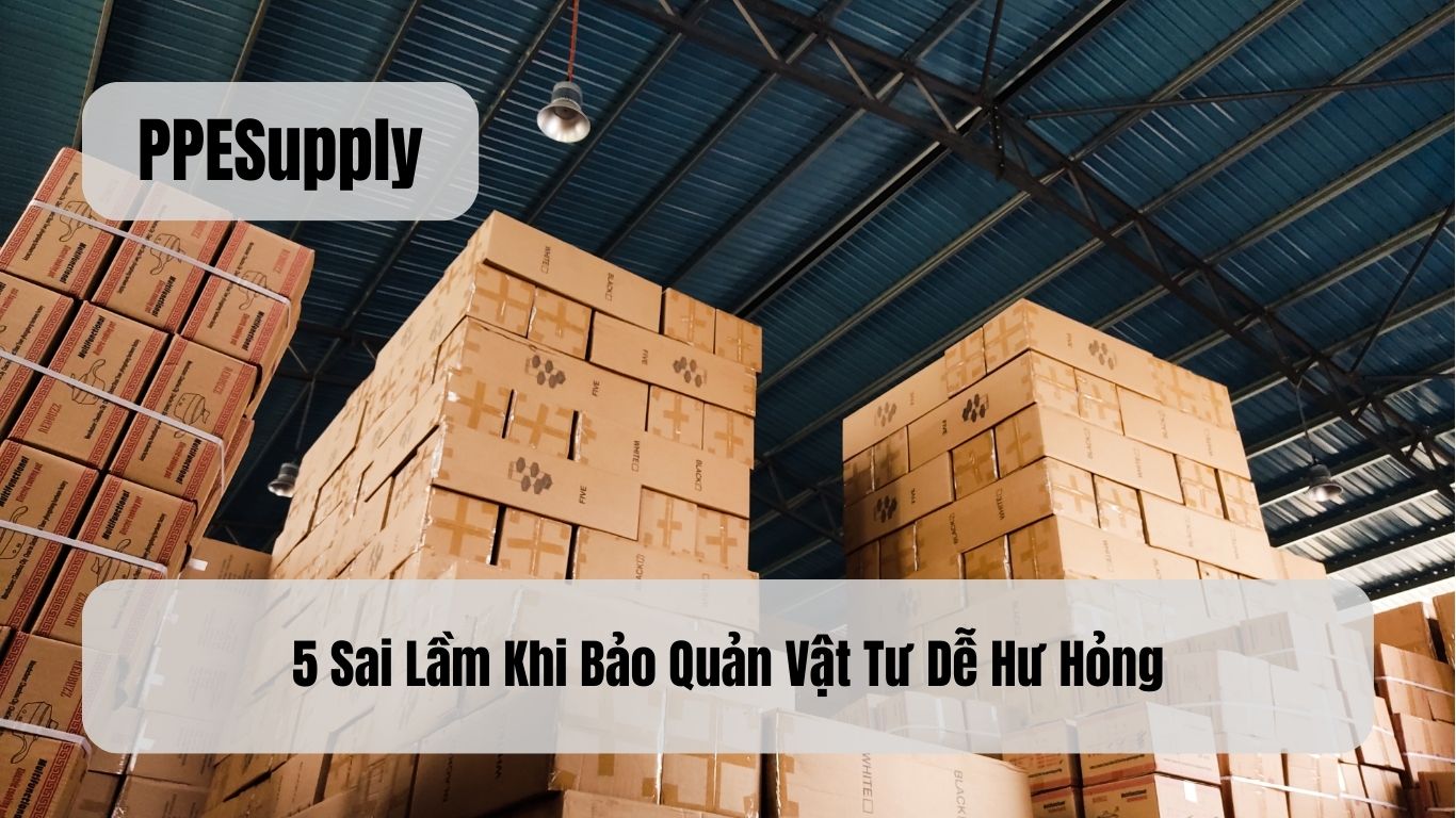 5 Sai Lầm Khi Bảo Quản Vật Tư Dễ Hư Hỏng