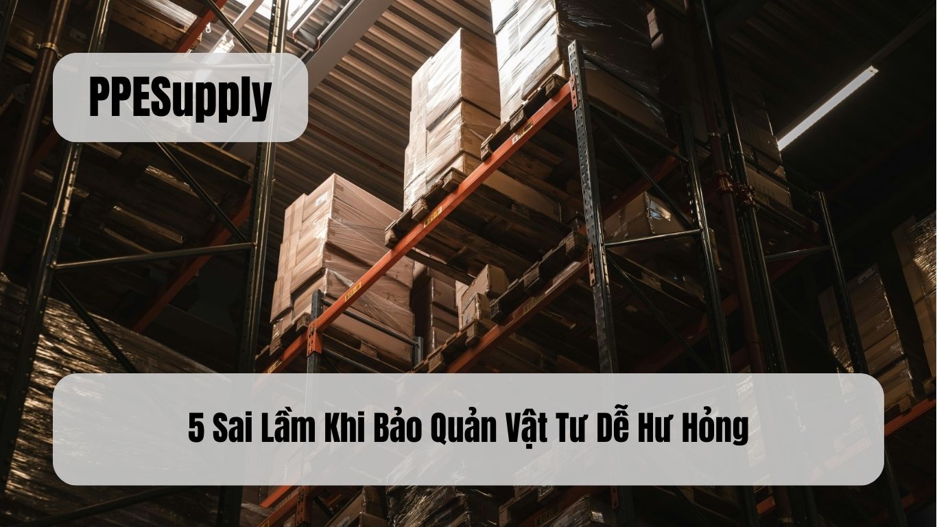 5 Sai Lầm Khi Bảo Quản Vật Tư Dễ Hư Hỏng
