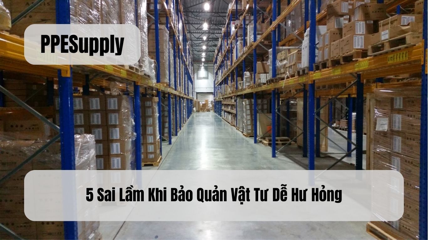5 Sai Lầm Khi Bảo Quản Vật Tư Dễ Hư Hỏng