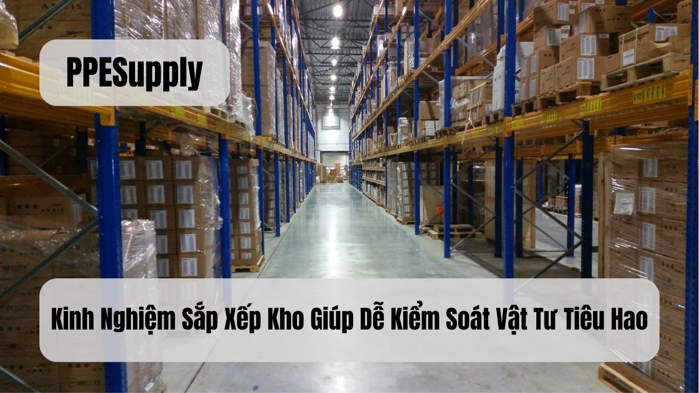 Kinh Nghiệm Sắp Xếp Kho Giúp Dễ Kiểm Soát Vật Tư Tiêu Hao