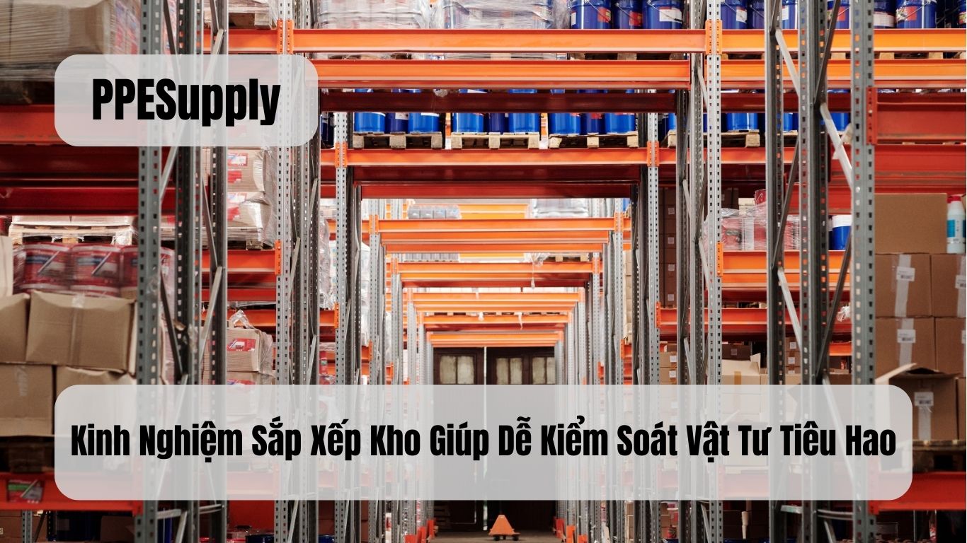 Kinh Nghiệm Sắp Xếp Kho Giúp Dễ Kiểm Soát Vật Tư Tiêu Hao