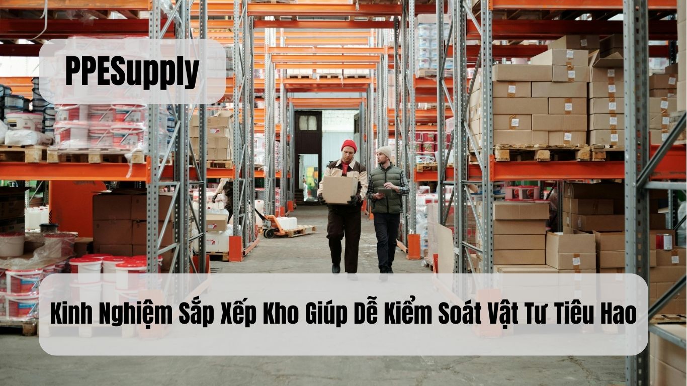 Kinh Nghiệm Sắp Xếp Kho Giúp Dễ Kiểm Soát Vật Tư Tiêu Hao