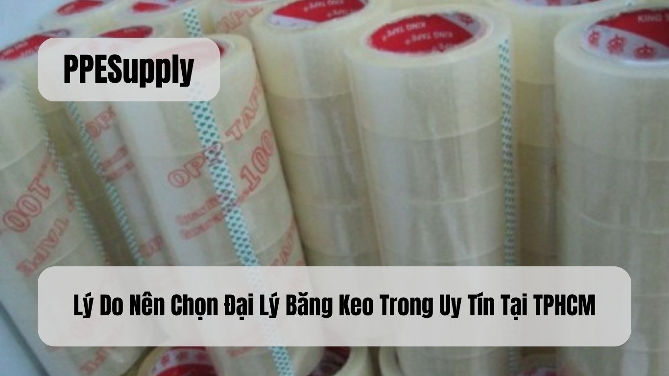 Lý Do Nên Chọn Đại Lý Băng Keo Trong Uy Tín Tại TPHCM