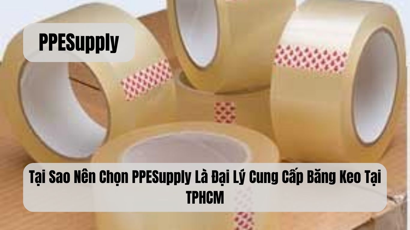 Tại Sao Nên Chọn PPESupply Là Đại Lý Cung Cấp Băng Keo Tại TPHCM