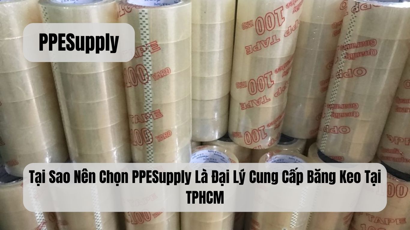Tại Sao Nên Chọn PPESupply Là Đại Lý Cung Cấp Băng Keo Tại TPHCM