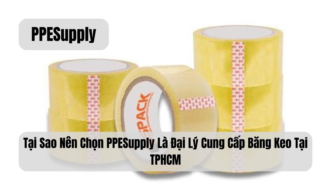 Tại Sao Nên Chọn PPESupply Là Đại Lý Cung Cấp Băng Keo Tại TPHCM