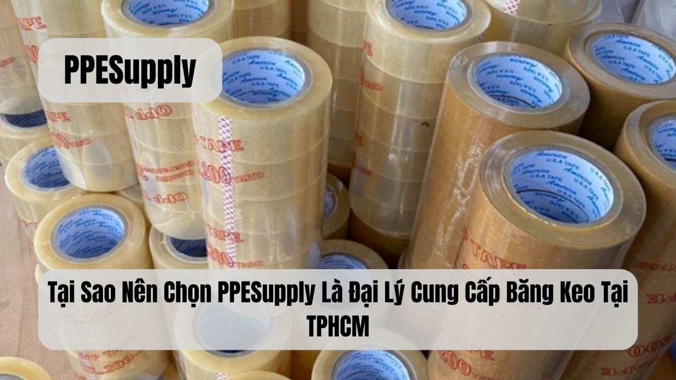 Tại Sao Nên Chọn PPESupply Là Đại Lý Cung Cấp Băng Keo Tại TPHCM
