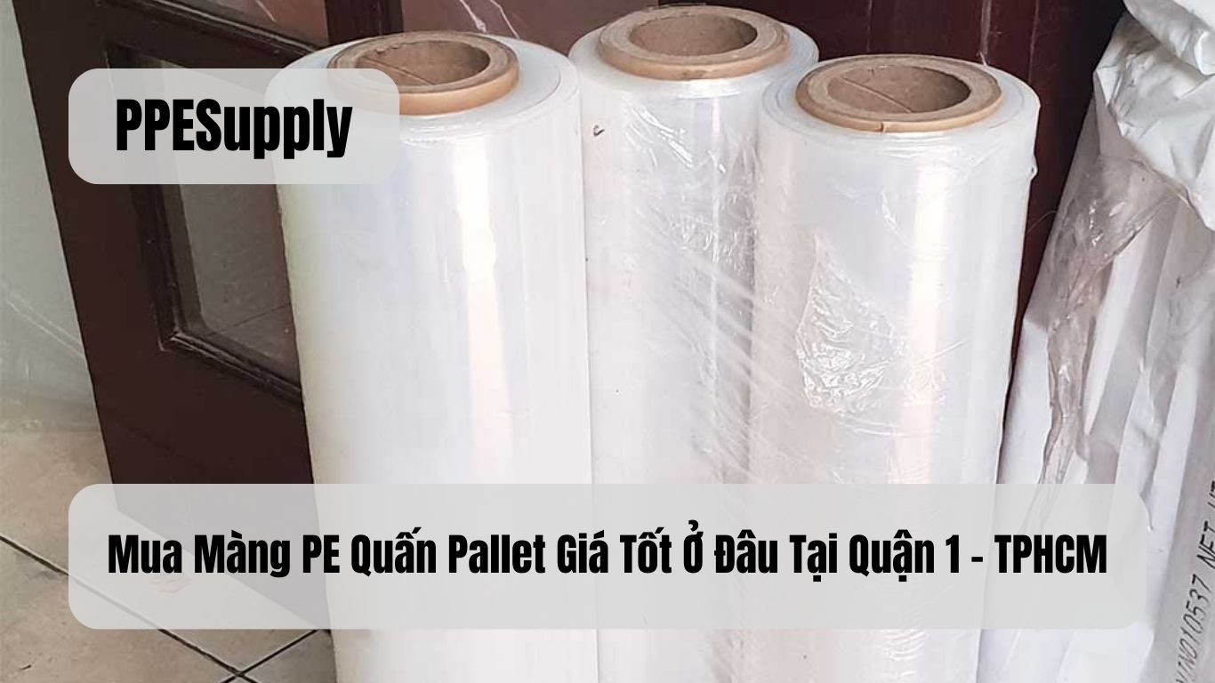 Mua Màng PE Quấn Pallet Giá Tốt Ở Đâu Tại Quận 1 - TPHCM