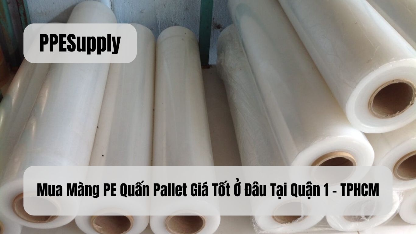 Mua Màng PE Quấn Pallet Giá Tốt Ở Đâu Tại Quận 1 - TPHCM