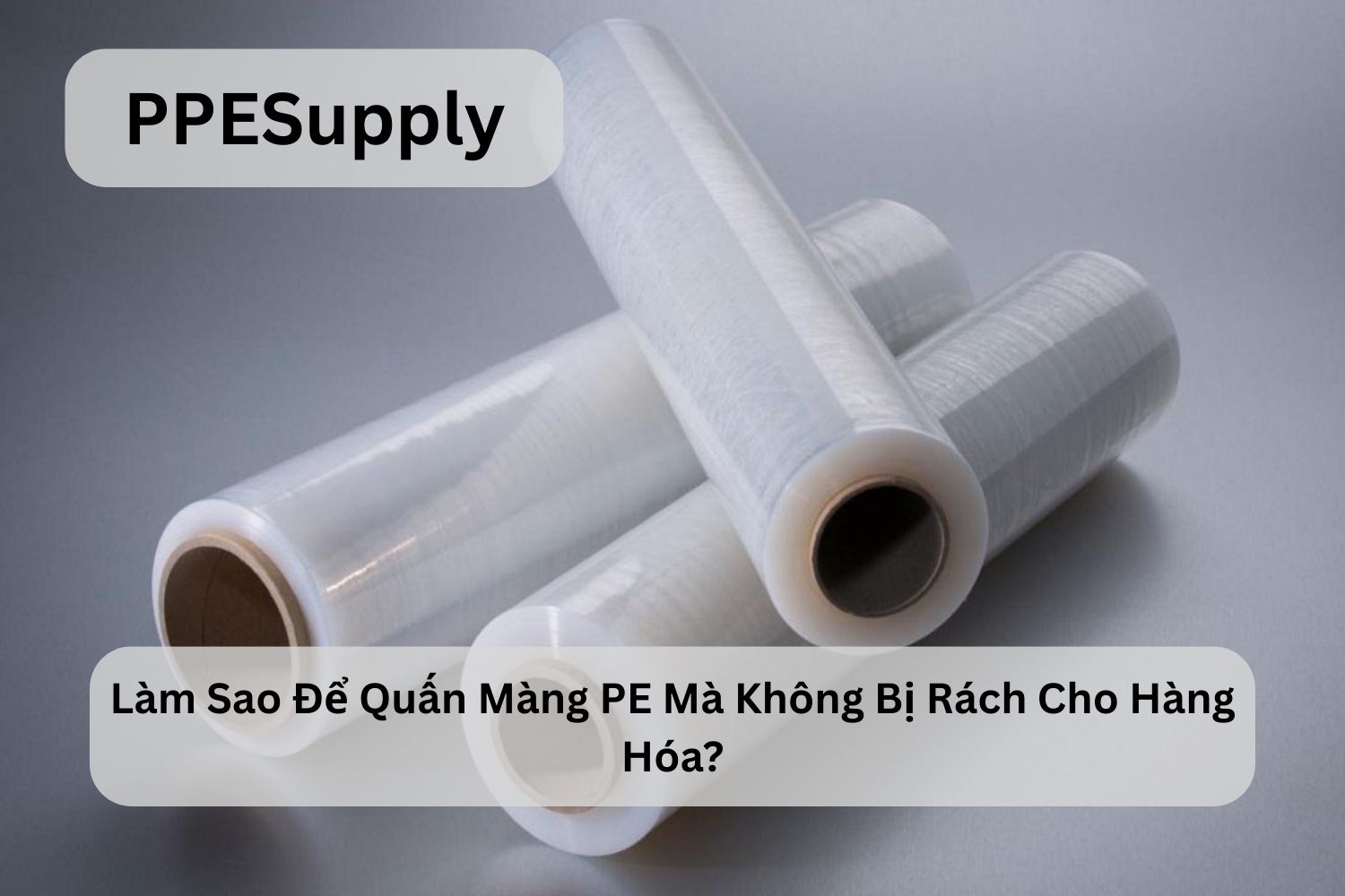 Làm Sao Để Quấn Màng PE Mà Không Bị Rách Cho Hàng Hóa?
