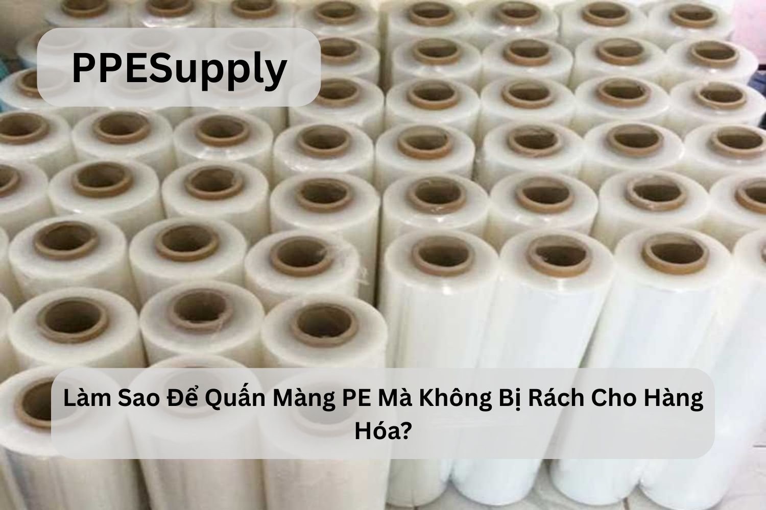 Làm Sao Để Quấn Màng PE Mà Không Bị Rách Cho Hàng Hóa?