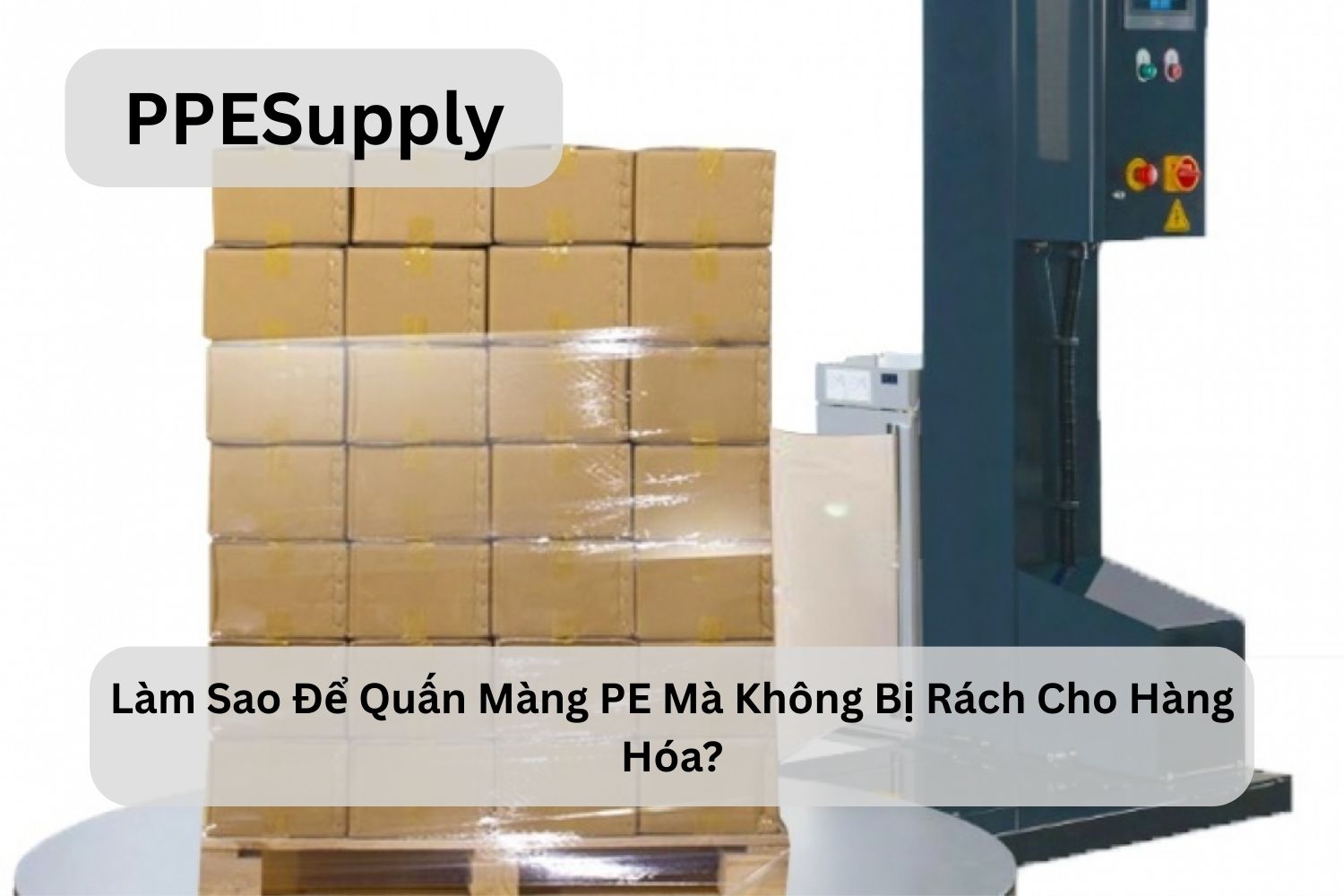 Làm Sao Để Quấn Màng PE Mà Không Bị Rách Cho Hàng Hóa?