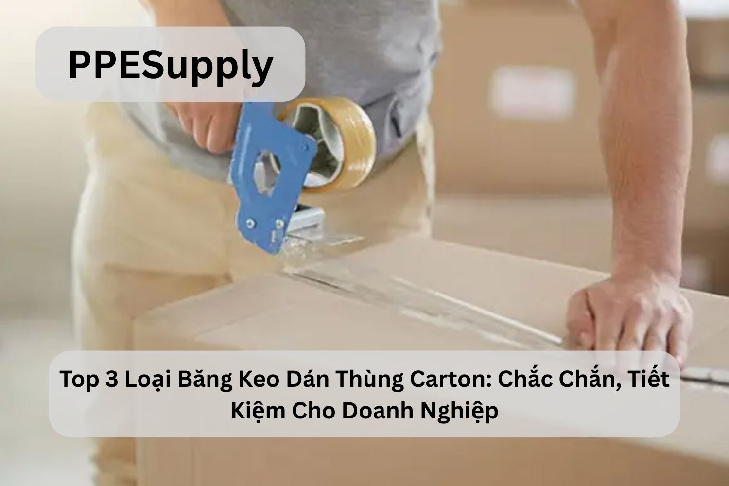 Top 3 Loại Băng Keo Dán Thùng Carton: Chắc Chắn, Tiết Kiệm Cho Doanh Nghiệp