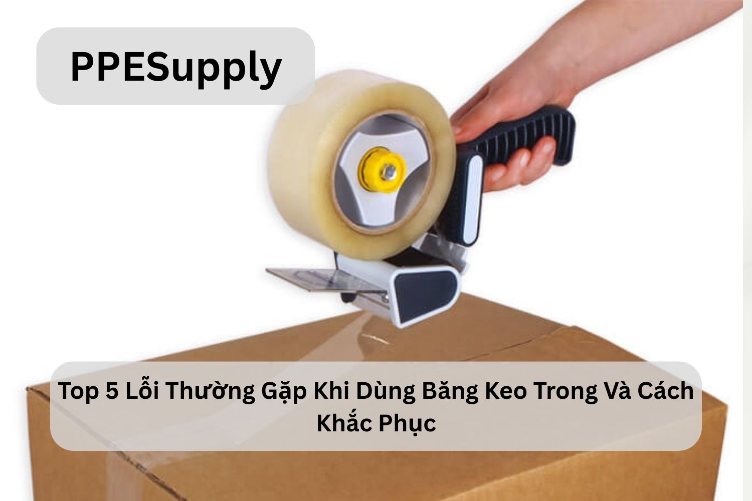 Top 5 Lỗi Thường Gặp Khi Dùng Băng Keo Trong Và Cách Khắc Phục