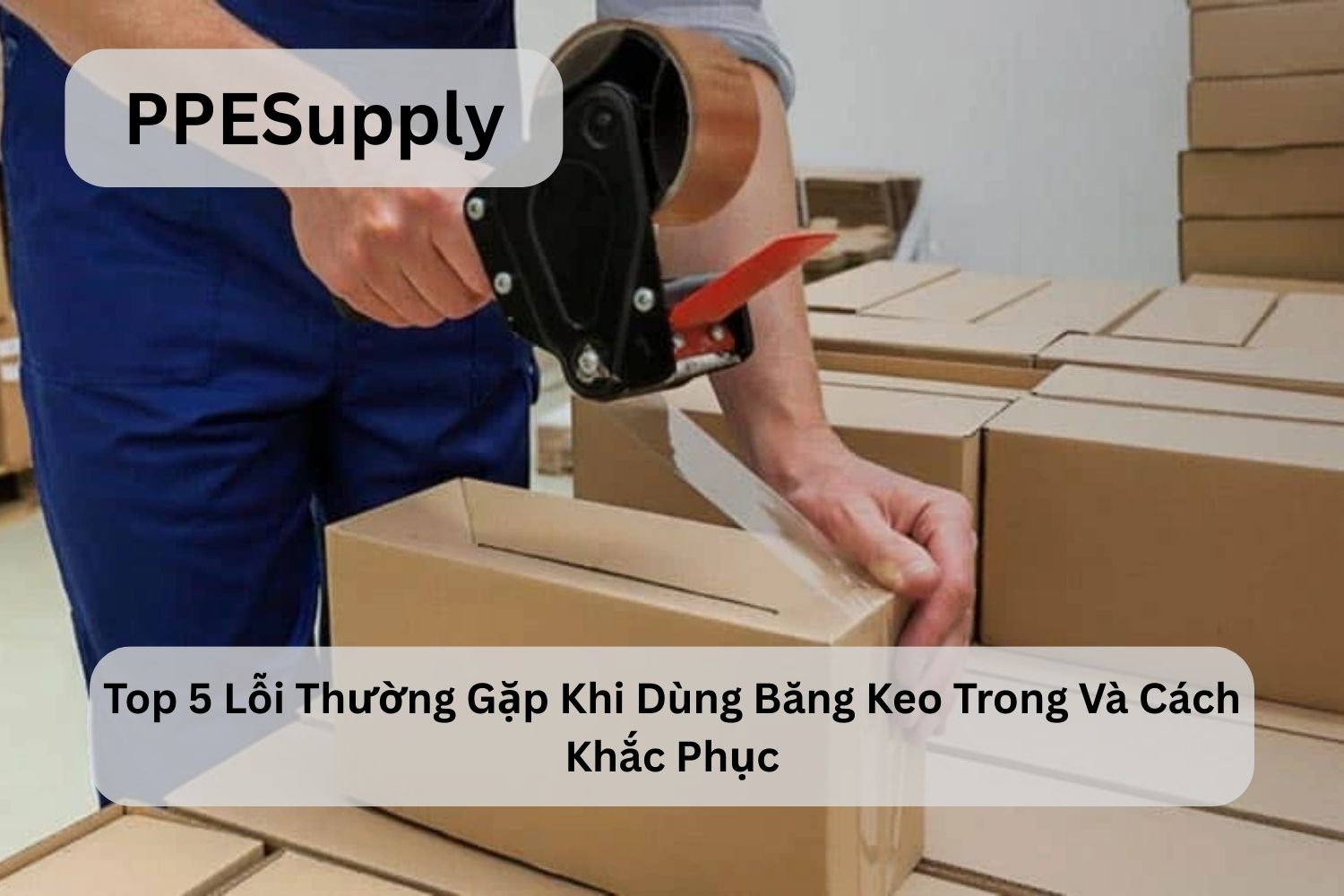 Top 5 Lỗi Thường Gặp Khi Dùng Băng Keo Trong Và Cách Khắc Phục