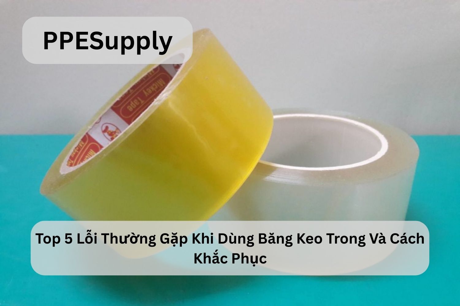 Top 5 Lỗi Thường Gặp Khi Dùng Băng Keo Trong Và Cách Khắc Phục