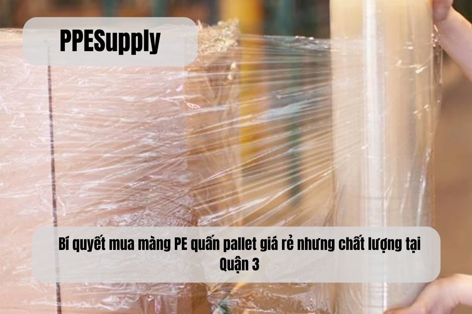 Bí quyết mua màng PE quấn pallet giá rẻ nhưng chất lượng tại Quận 3