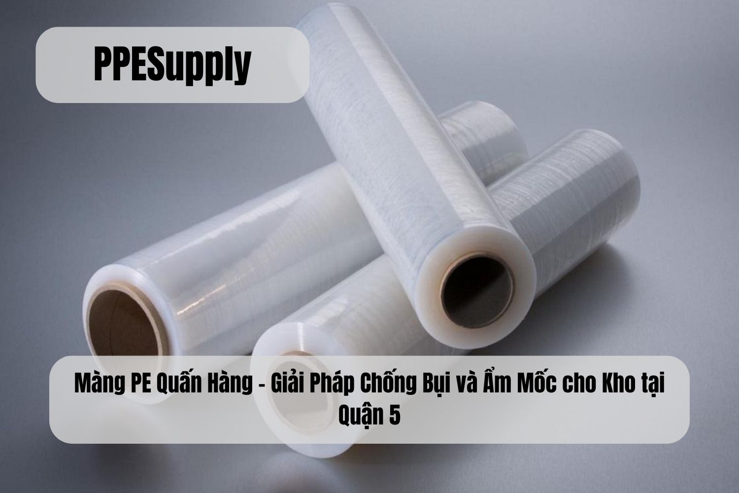 Màng PE Quấn Hàng – Giải Pháp Chống Bụi và Ẩm Mốc cho Kho tại Quận 5