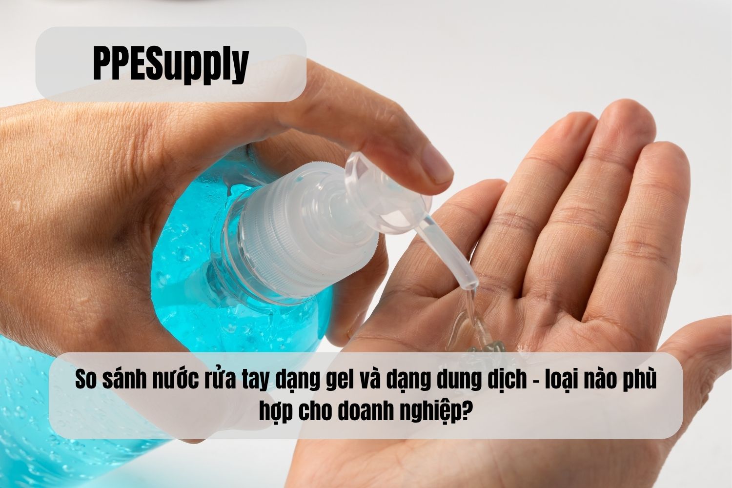 So sánh nước rửa tay dạng gel và dạng dung dịch – loại nào phù hợp cho doanh nghiệp?